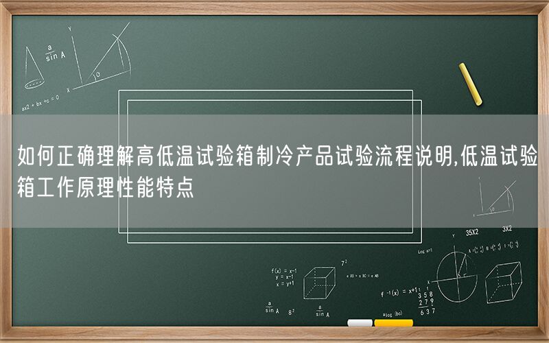 如何正确理解高低温试验箱制冷产品试验流程说明,低温试验箱工作原理性能特点(图1)